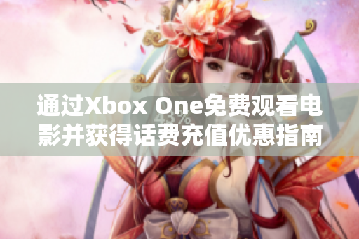通过Xbox One免费观看电影并获得话费充值优惠指南