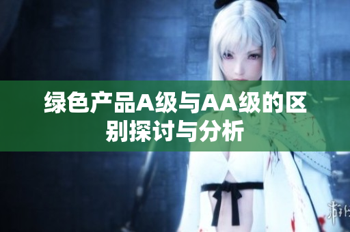 绿色产品A级与AA级的区别探讨与分析