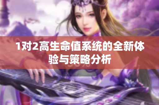 1对2高生命值系统的全新体验与策略分析