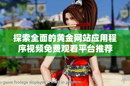 探索全面的黄金网站应用程序视频免费观看平台推荐
