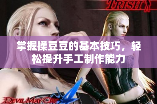 掌握揉豆豆的基本技巧，轻松提升手工制作能力