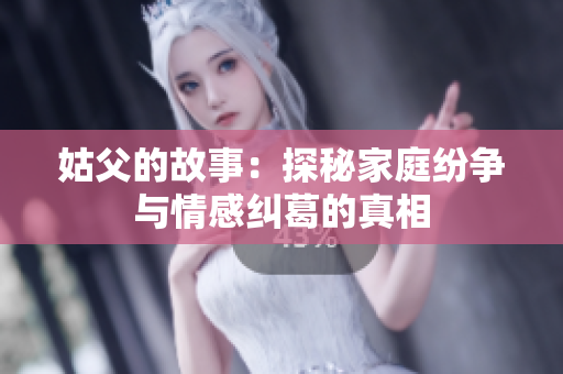 姑父的故事：探秘家庭纷争与情感纠葛的真相