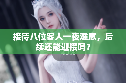接待八位客人一夜难忘，后续还能迎接吗？