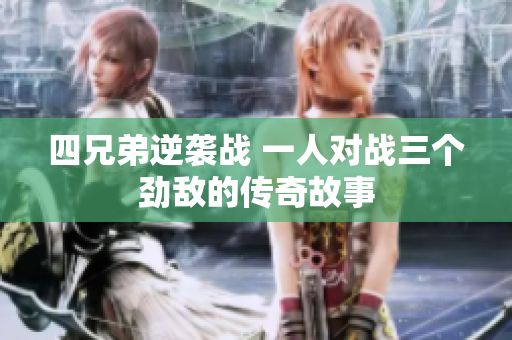 四兄弟逆袭战 一人对战三个劲敌的传奇故事
