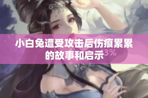 小白兔遭受攻击后伤痕累累的故事和启示