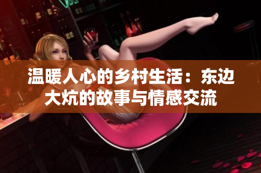 温暖人心的乡村生活：东边大炕的故事与情感交流
