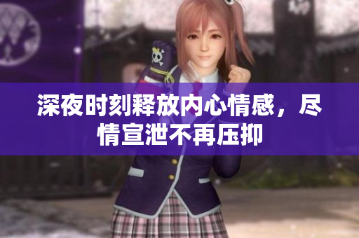 深夜时刻释放内心情感，尽情宣泄不再压抑