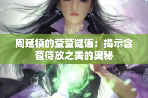 周延镇的莹莹谜语：揭示含苞待放之美的奥秘