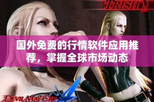 国外免费的行情软件应用推荐，掌握全球市场动态