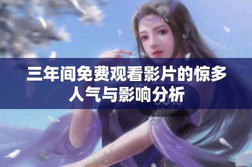 三年间免费观看影片的惊多人气与影响分析