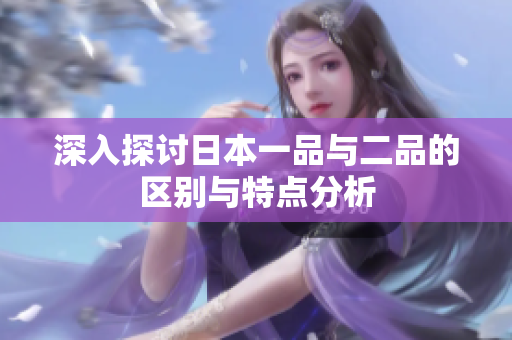 深入探讨日本一品与二品的区别与特点分析