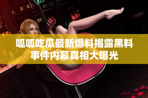 呱呱吃瓜最新爆料揭露黑料事件内幕真相大曝光