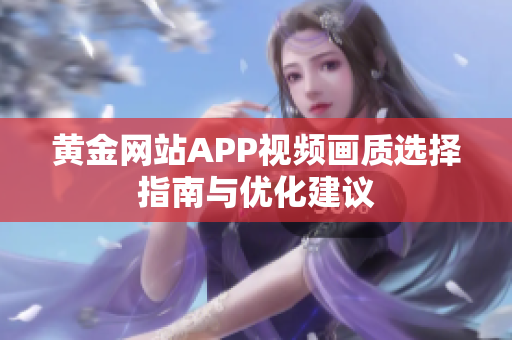 黄金网站APP视频画质选择指南与优化建议