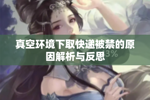 真空环境下取快递被禁的原因解析与反思