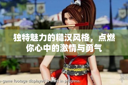独特魅力的糙汉风格，点燃你心中的激情与勇气