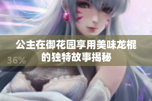 公主在御花园享用美味龙棍的独特故事揭秘