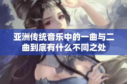 亚洲传统音乐中的一曲与二曲到底有什么不同之处