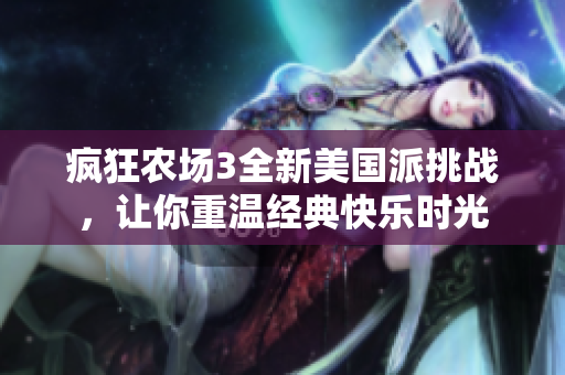 疯狂农场3全新美国派挑战，让你重温经典快乐时光