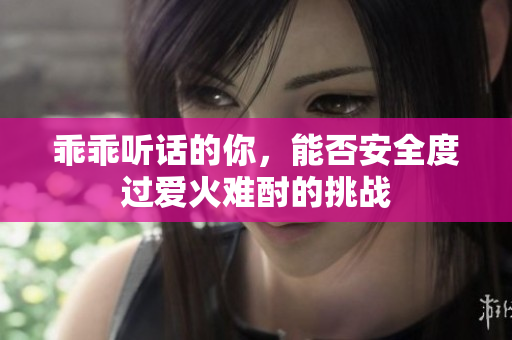乖乖听话的你，能否安全度过爱火难酎的挑战