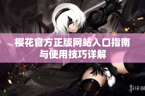 樱花官方正版网站入口指南与使用技巧详解