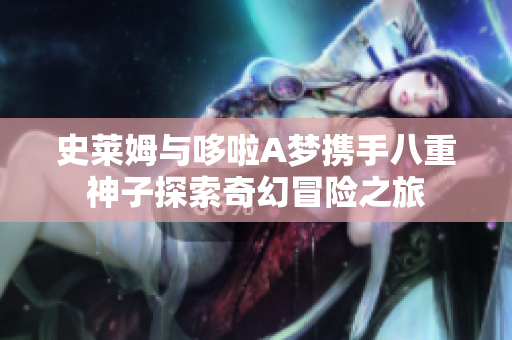 史莱姆与哆啦A梦携手八重神子探索奇幻冒险之旅