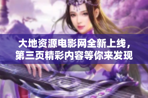 大地资源电影网全新上线，第三页精彩内容等你来发现！