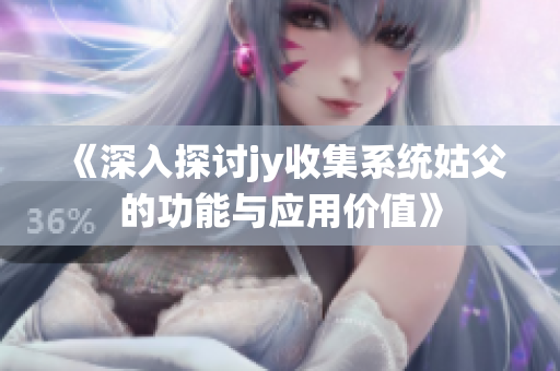 《深入探讨jy收集系统姑父的功能与应用价值》