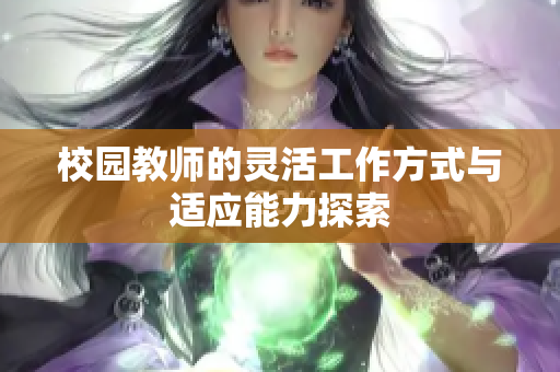 校园教师的灵活工作方式与适应能力探索