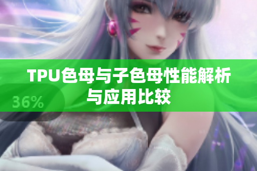 TPU色母与子色母性能解析与应用比较