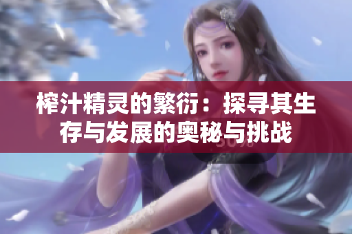 榨汁精灵的繁衍：探寻其生存与发展的奥秘与挑战
