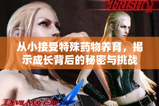从小接受特殊药物养育，揭示成长背后的秘密与挑战
