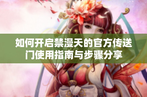 如何开启禁漫天的官方传送门使用指南与步骤分享