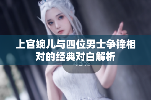 上官婉儿与四位男士争锋相对的经典对白解析