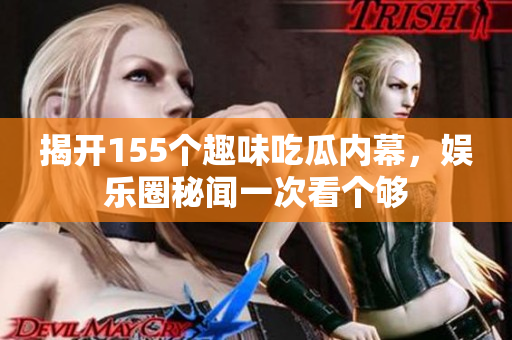 揭开155个趣味吃瓜内幕，娱乐圈秘闻一次看个够