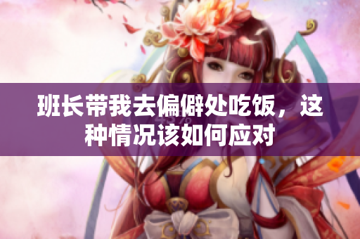 班长带我去偏僻处吃饭，这种情况该如何应对