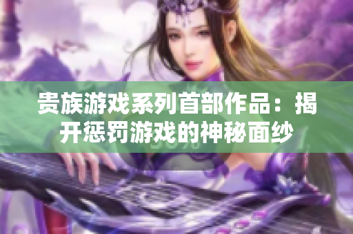 贵族游戏系列首部作品：揭开惩罚游戏的神秘面纱