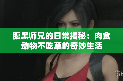 腹黑师兄的日常揭秘：肉食动物不吃草的奇妙生活