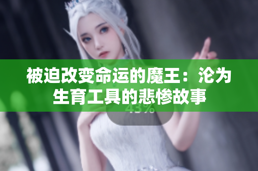 被迫改变命运的魔王：沦为生育工具的悲惨故事