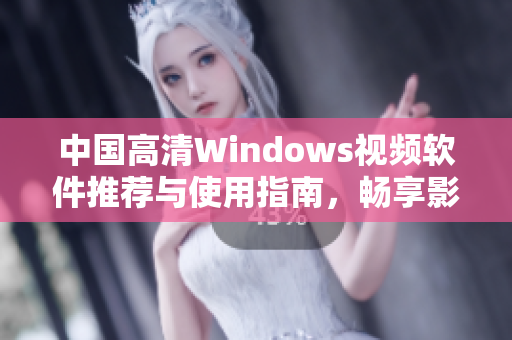中国高清Windows视频软件推荐与使用指南，畅享影音盛宴