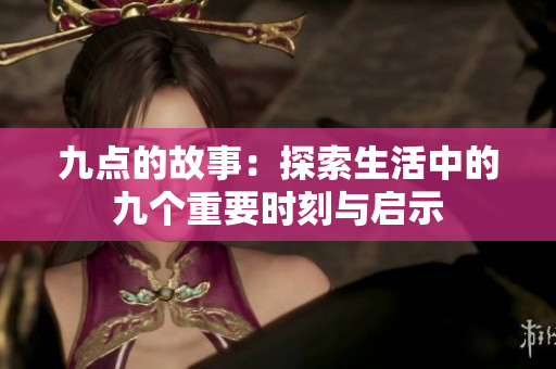 九点的故事：探索生活中的九个重要时刻与启示