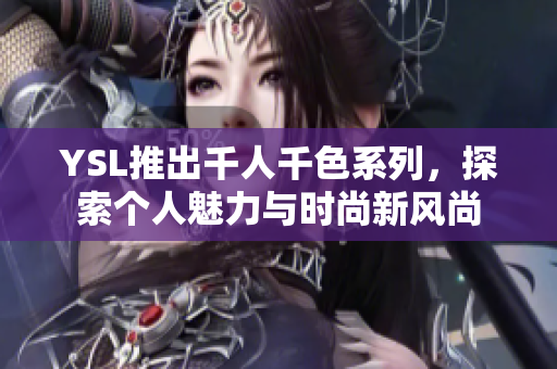 YSL推出千人千色系列，探索个人魅力与时尚新风尚
