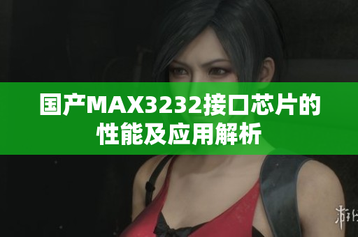 国产MAX3232接口芯片的性能及应用解析