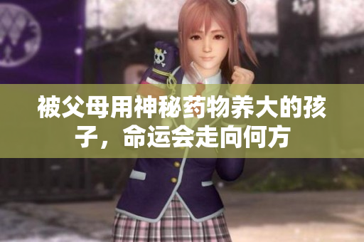 被父母用神秘药物养大的孩子，命运会走向何方