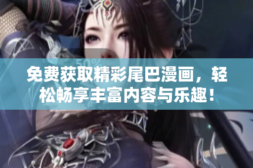 免费获取精彩尾巴漫画，轻松畅享丰富内容与乐趣！