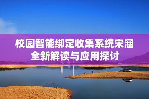校园智能绑定收集系统宋涵全新解读与应用探讨