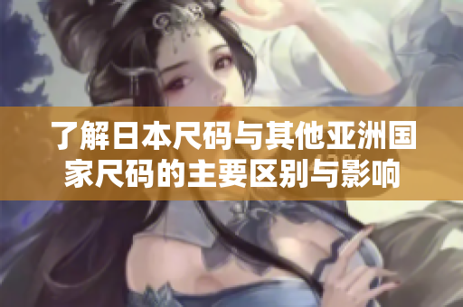 了解日本尺码与其他亚洲国家尺码的主要区别与影响