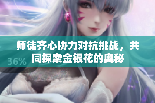 师徒齐心协力对抗挑战，共同探索金银花的奥秘