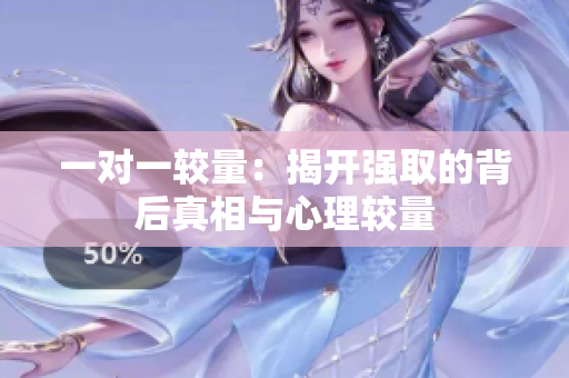 一对一较量：揭开强取的背后真相与心理较量