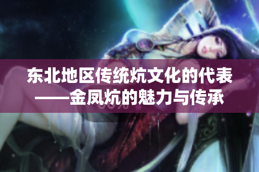 东北地区传统炕文化的代表——金凤炕的魅力与传承