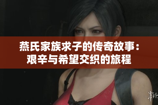 燕氏家族求子的传奇故事：艰辛与希望交织的旅程